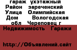 гараж 2ухэтажный › Район ­ зареченский  › Улица ­ Олимпийская › Дом ­ 2 - Вологодская обл., Череповец г. Недвижимость » Гаражи   